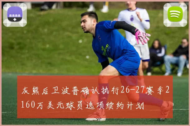 灰熊后卫波普确认执行26-27赛季2160万美元球员选项续约计划