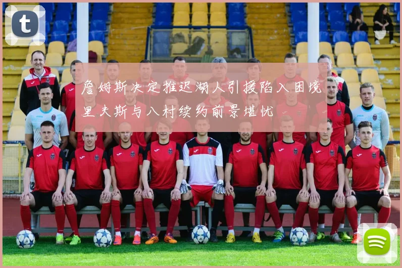 詹姆斯决定推迟湖人引援陷入困境里夫斯与八村续约前景堪忧