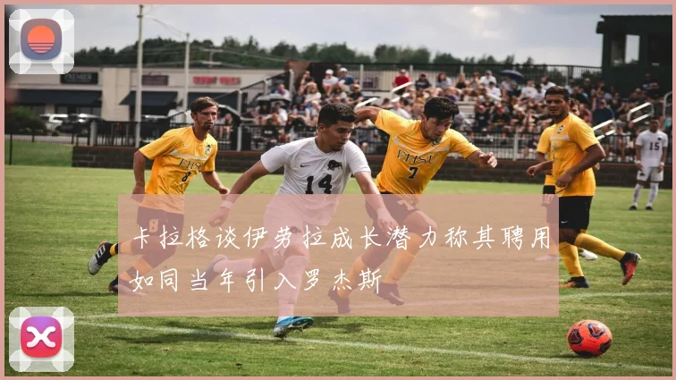 卡拉格谈伊劳拉成长潜力称其聘用如同当年引入罗杰斯