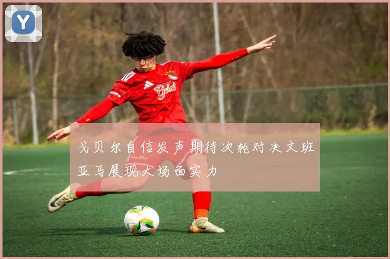 戈贝尔自信发声期待次轮对决文班亚马展现大场面实力