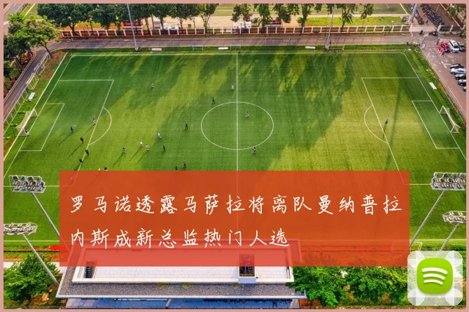 罗马诺透露马萨拉将离队曼纳普拉内斯成新总监热门人选