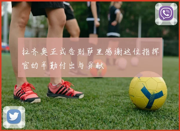 拉齐奥正式告别萨里感谢这位指挥官的辛勤付出与贡献