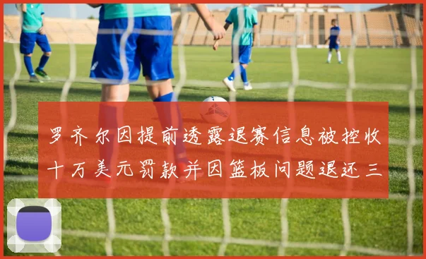 罗齐尔因提前透露退赛信息被控收十万美元罚款并因篮板问题退还三万