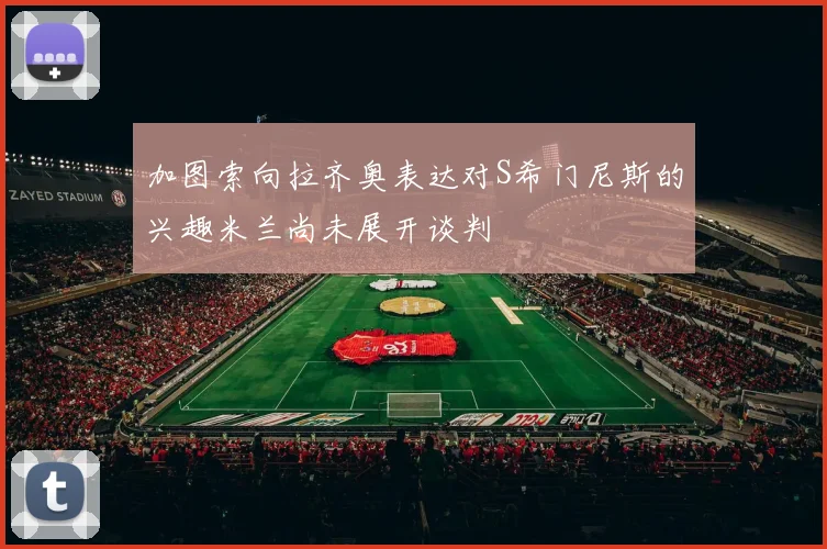 加图索向拉齐奥表达对S希门尼斯的兴趣米兰尚未展开谈判